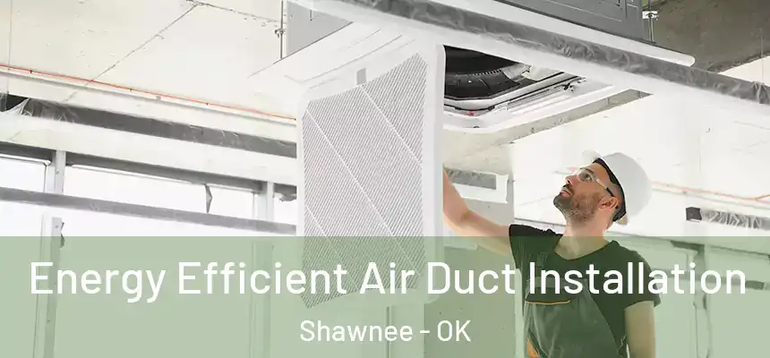  Energy Efficient Air Duct Installation Shawnee - OK