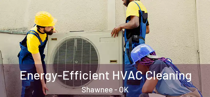  Energy-Efficient HVAC Cleaning Shawnee - OK