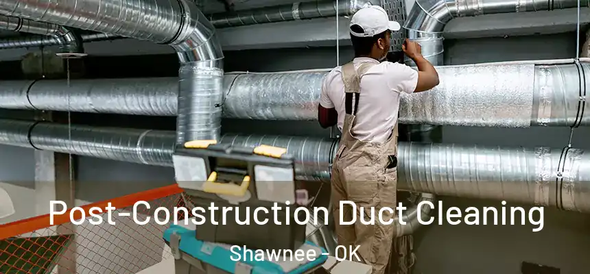  Post-Construction Duct Cleaning Shawnee - OK