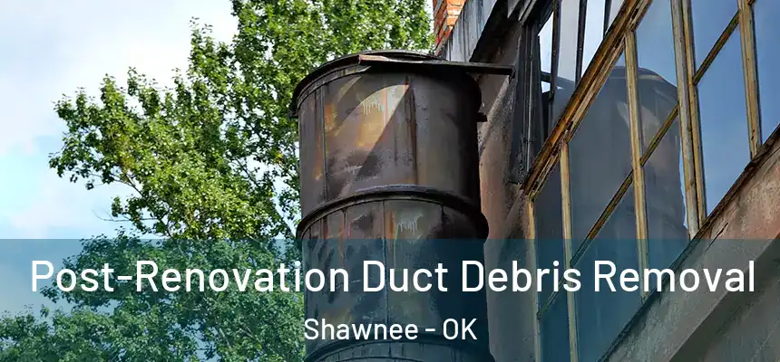  Post-Renovation Duct Debris Removal Shawnee - OK